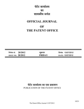 ¯Öê™ëü™ü úÖµÖÖÔ»ÖµÖ
                                              úÖ
                                    ¿ÖÖÃÖúßµÖ •Ö−ÖÔ»Ö

                            OFFICIAL JOURNAL
                                   OF
                            THE PATENT OFFICE




×−ÖÖÔ´Ö−Ö ÃÖÓ.   28/2012                   ¿ÖãÎú¾ÖÖ¸ü               ×¤ü−ÖÖÓú: 13/07/2012
ISSUE NO.         28/2012                  FRIDAY                     DATE: 13/07/2012




                            ¯Öê™ëü™ü úÖµÖÖÔ»ÖµÖ úÖ ‹ú ¯ÖÏúÖ¿Ö−Ö
                       PUBLICATION OF THE PATENT OFFICE




                                                                                              10231
                              The Patent Office Journal 13/07/2012
 