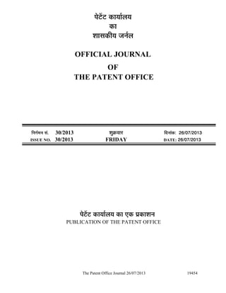The Patent Office Journal 26/07/2013 19454
¯Öê™ëü™ü úÖµÖÖÔ»ÖµÖ
úÖ
¿ÖÖÃÖúßµÖ •Ö­ÖÔ»Ö
OFFICIAL JOURNAL
OF
THE PATENT OFFICE
×­ÖÖÔ´Ö­Ö ÃÖÓ. 30/2013 ¿ÖãÎú¾ÖÖ¸ü ×¤ü­ÖÖÓú: 26/07/2013
ISSUE NO. 30/2013 FRIDAY DATE: 26/07/2013
¯Öê™ëü™ü úÖµÖÖÔ»ÖµÖ úÖ ‹ú ¯ÖÏúÖ¿Ö­Ö
PUBLICATION OF THE PATENT OFFICE
 