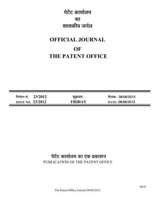 ¯Öê™ëü™ü úÖµÖÖÔ»ÖµÖ
                                              úÖ
                                    ¿ÖÖÃÖúßµÖ •Ö−ÖÔ»Ö

                            OFFICIAL JOURNAL
                                   OF
                            THE PATENT OFFICE




×−ÖÖÔ´Ö−Ö ÃÖÓ.   23/2012                   ¿ÖãÎú¾ÖÖ¸ü               ×¤ü−ÖÖÓú: 08/06/2012
ISSUE NO.         23/2012                 FRIDAY                      DATE: 08/06/2012




                            ¯Öê™ëü™ü úÖµÖÖÔ»ÖµÖ úÖ ‹ú ¯ÖÏúÖ¿Ö−Ö
                       PUBLICATION OF THE PATENT OFFICE




                                                                                              8818
                              The Patent Office Journal 08/06/2012
 