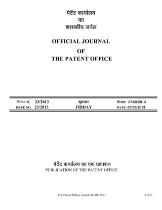 The Patent Office Journal 07/06/2013 12227
¯Öê™ëü™ü úÖµÖÖÔ»ÖµÖ
úÖ
¿ÖÖÃÖúßµÖ •Ö­ÖÔ»Ö
OFFICIAL JOURNAL
OF
THE PATENT OFFICE
×­ÖÖÔ´Ö­Ö ÃÖÓ. 23/2013 ¿ÖãÎú¾ÖÖ¸ü ×¤ü­ÖÖÓú: 07/06/2013
ISSUE NO. 23/2013 FRIDAY DATE: 07/06/2013
¯Öê™ëü™ü úÖµÖÖÔ»ÖµÖ úÖ ‹ú ¯ÖÏúÖ¿Ö­Ö
PUBLICATION OF THE PATENT OFFICE
 