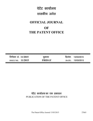 The Patent Office Journal 13/03/2015 27665
पेटेंट कायालय
शासक य जनल
OFFICIAL JOURNAL
OF
THE PATENT OFFICE
िनगमन सं. 11/2015 शुबवार दनांक: 13/03/2015
ISSUE NO. 11/2015 FRIDAY DATE: 13/03/2015
पेटेंट कायालय का एक ूकाशन
PUBLICATION OF THE PATENT OFFICE
 