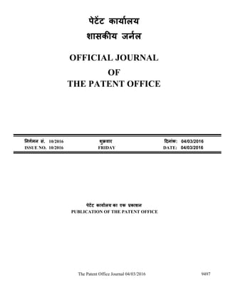 The Patent Office Journal 04/03/2016 9497
पेटेंट कार्ाालर्
शासकीर् जर्ाल
OFFICIAL JOURNAL
OF
THE PATENT OFFICE
नर्र्ामर् सं. 10/2016 शुक्रवार दिर्ांक: 04/03/2016
ISSUE NO. 10/2016 FRIDAY DATE: 04/03/2016
पेटेंट कार्ाालर् का एक प्रकाशर्
PUBLICATION OF THE PATENT OFFICE
 