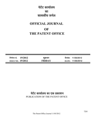 ¯Öê™ëü™ü úÖµÖÖÔ»ÖµÖ
                                              úÖ
                                    ¿ÖÖÃÖúßµÖ •Ö−ÖÔ»Ö

                            OFFICIAL JOURNAL
                                   OF
                            THE PATENT OFFICE




×−ÖÖÔ´Ö−Ö ÃÖÓ.   19/2012                  ¿ÖãÎú¾ÖÖ¸ü                ×¤ü−ÖÖÓú: 11/05/2012
ISSUE NO.         19/2012                FRIDAY                       DATE: 11/05/2012




                            ¯Öê™ëü™ü úÖµÖÖÔ»ÖµÖ úÖ ‹ú ¯ÖÏúÖ¿Ö−Ö
                       PUBLICATION OF THE PATENT OFFICE




                                                                                              7285
                              The Patent Office Journal 11/05/2012
 