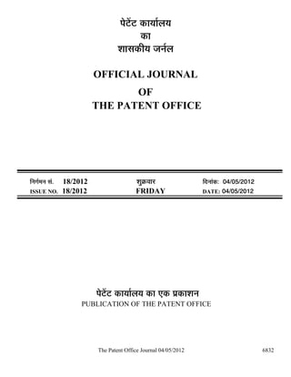 ¯Öê™ëü™ü úÖµÖÖÔ»ÖµÖ
                                              úÖ
                                    ¿ÖÖÃÖúßµÖ •Ö−ÖÔ»Ö

                            OFFICIAL JOURNAL
                                   OF
                            THE PATENT OFFICE




×−ÖÖÔ´Ö−Ö ÃÖÓ.   18/2012                   ¿ÖãÎú¾ÖÖ¸ü               ×¤ü−ÖÖÓú: 04/05/2012
ISSUE NO.         18/2012                  FRIDAY                     DATE: 04/05/2012




                            ¯Öê™ëü™ü úÖµÖÖÔ»ÖµÖ úÖ ‹ú ¯ÖÏúÖ¿Ö−Ö
                       PUBLICATION OF THE PATENT OFFICE




                            The Patent Office Journal 04/05/2012                              6832
 