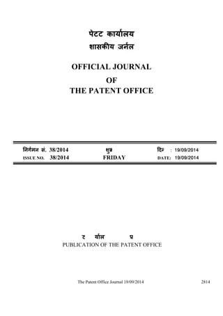 पेटट का लय 
शास य ज ल 
OFFICIAL JOURNAL 
OF 
THE PATENT OFFICE 
मन सं. 38/2014 शु वारü नांक: 19/09/2014 
ISSUE NO. 38/2014 FRIDAY DATE: 19/09/2014 
पेटट का लय का एक काशन 
PUBLICATION OF THE PATENT OFFICE 
The Patent Office Journal 19/09/2014 2814 
 