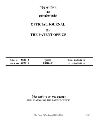 The Patent Office Journal 20/09/2013 22807
¯Öê™ëü™ü úÖµÖÖÔ»ÖµÖ
úÖ
¿ÖÖÃÖúßµÖ •Ö­ÖÔ»Ö
OFFICIAL JOURNAL
OF
THE PATENT OFFICE
×­ÖÖÔ´Ö­Ö ÃÖÓ. 38/2013 ¿ÖãÎú¾ÖÖ¸ü ×¤ü­ÖÖÓú: 20/09/2013
ISSUE NO. 38/2013 FRIDAY DATE: 20/09/2013
¯Öê™ëü™ü úÖµÖÖÔ»ÖµÖ úÖ ‹ú ¯ÖÏúÖ¿Ö­Ö
PUBLICATION OF THE PATENT OFFICE
 