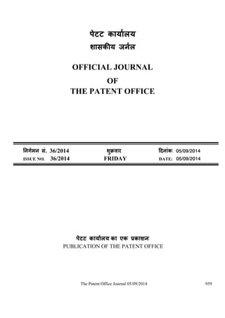 पेटट 
OFFICIAL JOURNAL 
OF 
THE PATENT OFFICE 
सं. 36/2014ु ü : 05/09/2014 
ISSUE NO. 36/2014 FRIDAY DATE: 05/09/2014 
पेटट का एक 
PUBLICATION OF THE PATENT OFFICE 
The Patent Office Journal 05/09/2014 959 
 