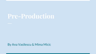 Pre-Production
By Ana Vasilescu & Mima Micic
 