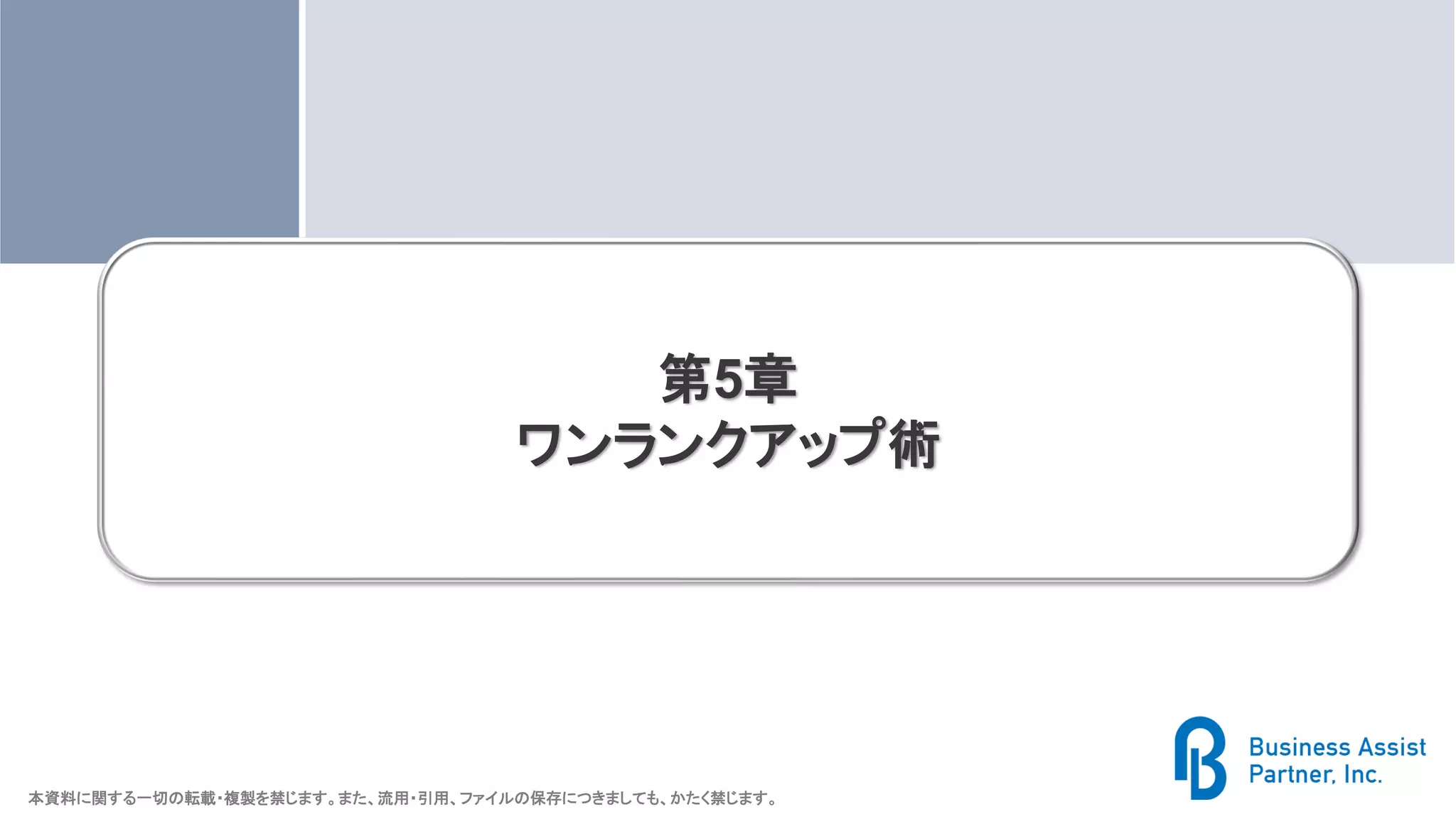 本資料に関する一切の転載・複製を禁じます。また、流用・引用、ファイルの保存につきましても、かたく禁じます。
第5章
ワンランクアップ術
 