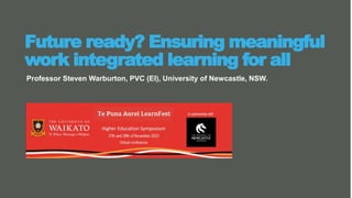 Professor Steven Warburton, PVC (EI), University of Newcastle, NSW.
Future ready? Ensuring meaningful
work integrated learning for all
 