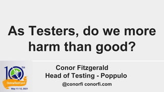 @conorfi
As Testers, do we more
harm than good?
Conor Fitzgerald
Head of Testing - Poppulo
@conorfi conorfi.com
 
