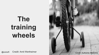 @conorfi
The
training
wheels
Credit: Authentic Medicine
Credit: Amit Wertheimer
 