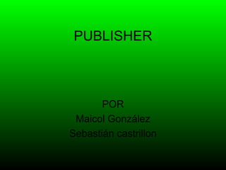 PUBLISHER



       POR
 Maicol González
Sebastián castrillon
 