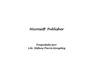 Microsoft Publisher



       Presentado por:
Lili Stefany Parra González
 
