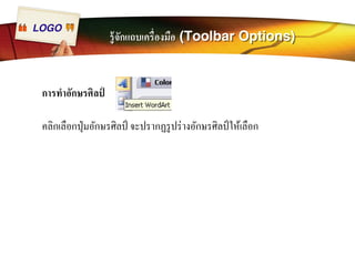 LOGO รู้จักแถบเครืÉองมือ (Toolbar Options) 
การทำอักษรศิลป์ 
คลิกเลือกปุ่มอักษรศิลป์ จะปรากฏรูปร่างอักษรศิลป์ให้เลือก 
 