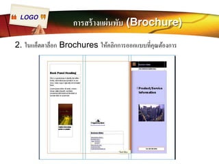 LOGO การสร้างแผ่นพับ (Brochure) 
2. ในแค็ตตาล็อก Brochures ให้คลิกการออกแบบทีÉคุณต้องการ 
 
