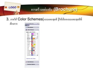 LOGO การสร้างแผ่นพับ (Brochure) 
3. ภายใต้Color Schemes(แบบแผนชุดสี )ให้เลือกแบบแผนชุดสีทีÉ 
ต้องการ 
 