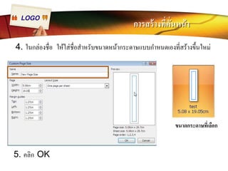 LOGO การสร้างทีÉคัÉนหน้า 
4. ในกล่องชืÉอ ให้ใส่ชืÉอสำหรับขนาดหน้ากระดาษแบบกำหนดเองทีÉสร้างขึÊนใหม่ 
5. คลิก OK 
ขนาดกระดาษทีÉเลือก 
 