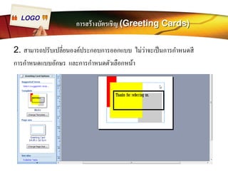 LOGO การสร้างบัตรเชิญ (Greeting Cards) 
2. สามารถปรับเปลีÉยนองค์ประกอบการออกแบบ ไม่ว่าจะเป็นการกำหนดสี 
การกำหนดแบบอักษร และการกำหนดตัวเลือกหน้า 
 