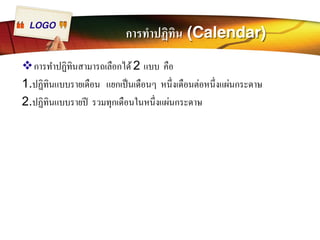 LOGO การทำปฏิทิน (Calendar) 
™การทำปฏิทินสามารถเลือกได้ 2 แบบ คือ 
1.ปฏิทินแบบรายเดือน แยกเป็นเดือนๆ หนึÉงเดือนต่อหนึÉงแผ่นกระดาษ 
2.ปฏิทินแบบรายปี รวมทุกเดือนในหนึÉงแผ่นกระดาษ 
 