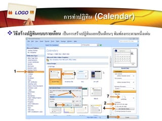 LOGO การทำปฏิทิน (Calendar) 
™วิธีสร้างปฏิทินแบบรายเดือน เป็นการสร้างปฏิทินแยกเป็นเดือนๆ พิมพ์ลงกระดาษหนึÉงแผ่น 
1 
2 
3 
4 
5 
6 
7 
8 
 