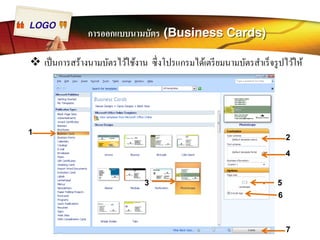 LOGO การออกแบบนามบัตร (Business Cards) 
™ เป็นการสร้างนามบัตรไว้ใช้งาน ซึÉงโปรแกรมได้เตรียมนามบัตรสำเร็จรูปไว้ให้ 
1 2 
4 
3 
7 
5 
6 
 