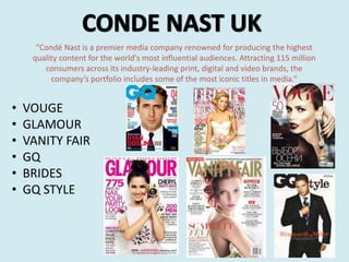 • VOUGE
• GLAMOUR
• VANITY FAIR
• GQ
• BRIDES
• GQ STYLE
“Condé Nast is a premier media company renowned for producing the...