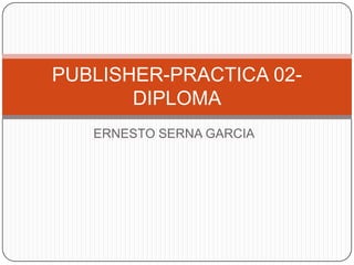 PUBLISHER-PRACTICA 02DIPLOMA
ERNESTO SERNA GARCIA

 