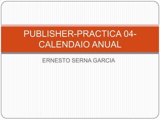 PUBLISHER-PRACTICA 04CALENDAIO ANUAL
ERNESTO SERNA GARCIA

 