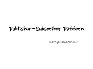 Publisher-Subscriber Pattern
charsyam@naver.com
 