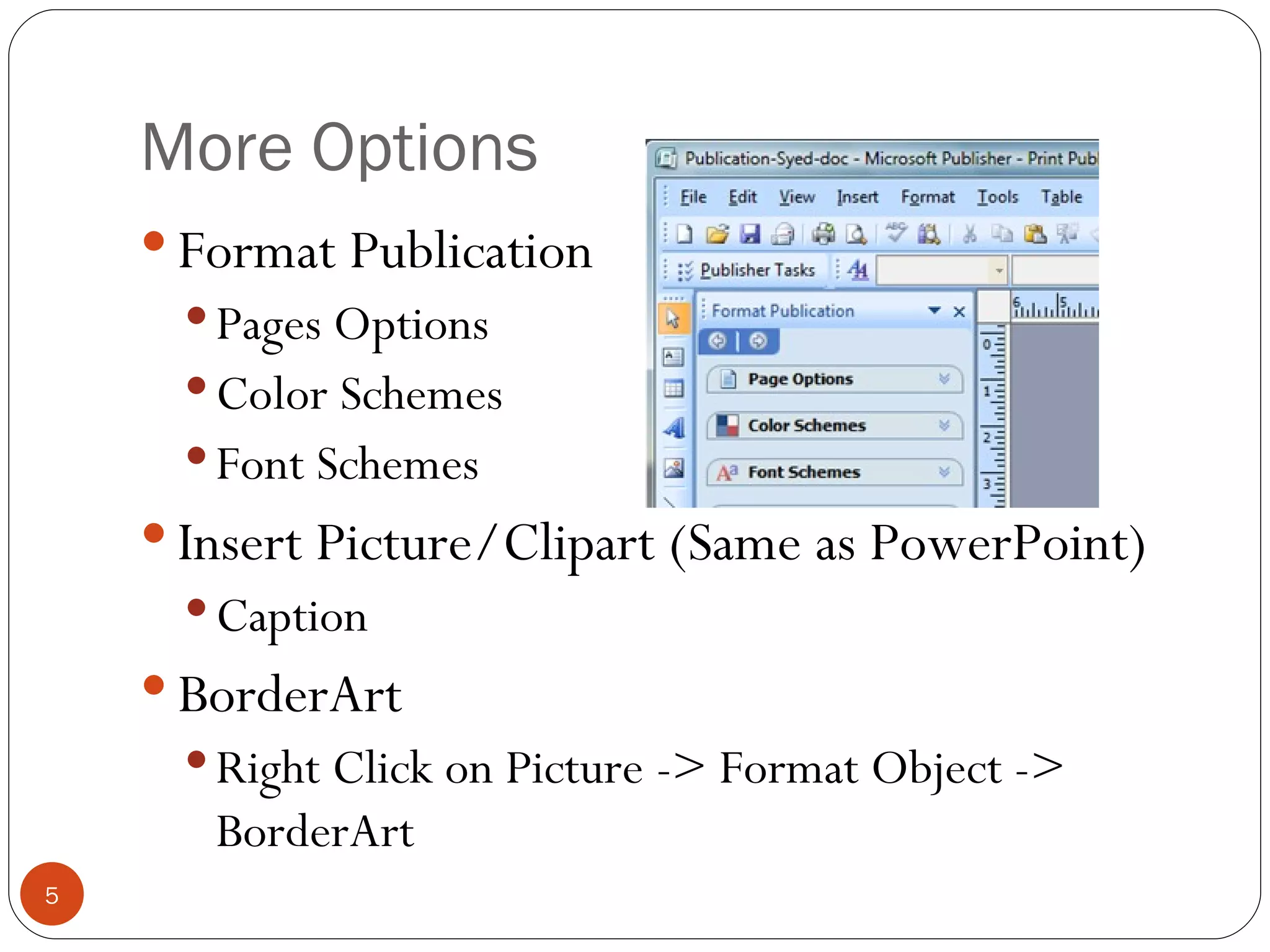 More Options Format Publication Pages Options Color Schemes Font Schemes Insert Picture/Clipart (Same as PowerPoint) Caption BorderArt Right Click on Picture -> Format Object -> BorderArt