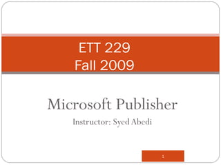 Microsoft Publisher Instructor: Syed Abedi ETT 229 Fall 2009 