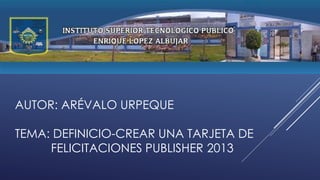 AUTOR: ARÉVALO URPEQUE
TEMA: DEFINICIO-CREAR UNA TARJETA DE
FELICITACIONES PUBLISHER 2013
 