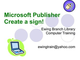 Microsoft Publisher Create a sign!  Ewing Branch Library Computer Training [email_address] 