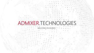 ADMIXER.TECHNOLOGIES
WELCOME ON BOARD!
 