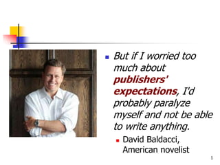 But if I worried too
much about
publishers'
expectations, I'd
probably paralyze
myself and not be able
to write anything.
 David Baldacci,
American novelist
1
 