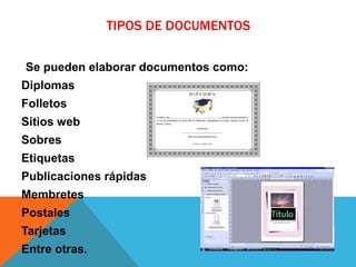 TIPOS DE DOCUMENTOS
Se pueden elaborar documentos como:
Diplomas
Folletos
Sitios web
Sobres
Etiquetas
Publicaciones rápidas
Membretes
Postales
Tarjetas
Entre otras.
 