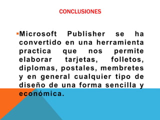 CONCLUSIONES
Microsoft Publisher se ha
convertido en una herramienta
practica que nos permite
elaborar tarjetas, folletos,
diplomas, postales, membretes
y en general cualquier tipo de
diseño de una forma sencilla y
económica.
 