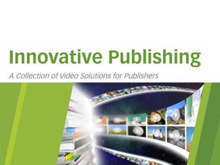 Innovative Publishing
A Collection of Video Solutions for Publishers, Workflows
 
