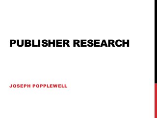 PUBLISHER RESEARCH

JOSEPH POPPLEWELL

 