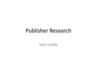 Publisher Research

     Jack Liddle
 
