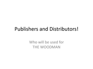 Publishers and Distributors!

      Who will be used for
       THE WOODMAN
 