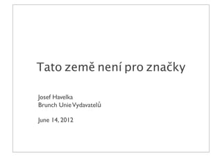 Tato země není pro značky

Josef Havelka
Brunch Unie Vydavatelů

June 14, 2012
 