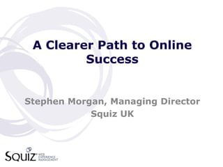 A Clearer Path to Online
         Success


Stephen Morgan, Managing Director
            Squiz UK
 