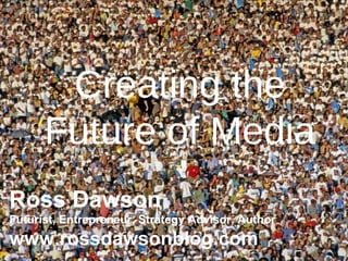 Creating the Future of Media Ross Dawson Futurist, Entrepreneur, Strategy Advisor, Author www.rossdawsonblog.com 
