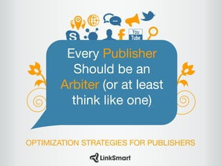 Every Publisher
Should be an
Arbiter (or at least
think like one)
OPTIMIZATION STRATEGIES FOR PUBLISHERS
 