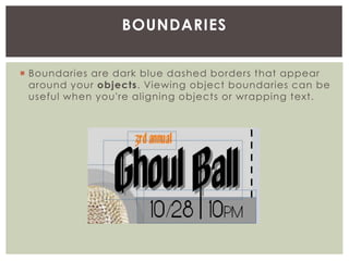  Boundaries are dark blue dashed borders that appear
around your objects. Viewing object boundaries can be
useful when you're aligning objects or wrapping text.
BOUNDARIES
 