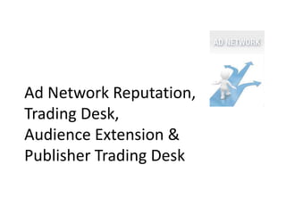 Ad Network Reputation,
Trading Desk,
Audience Extension &
Publisher Trading Desk
 