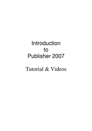 Introduction
      to
Publisher 2007

Tutorial & Videos
 