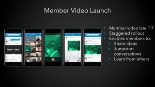 Member Video Launch
§ Member video late ‘17
§ Staggered rollout
§ Enables members to:
§ Share ideas
§ Jumpstart
conversations
§ Learn from others
 